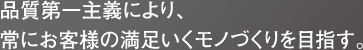 品質第一主義により、常にお客様の満足いくモノづくりを目指す。