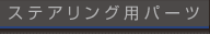 ステアリング用パーツ