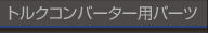 トルクコンバータ用パーツ