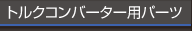 トルクコンバータ用パーツ